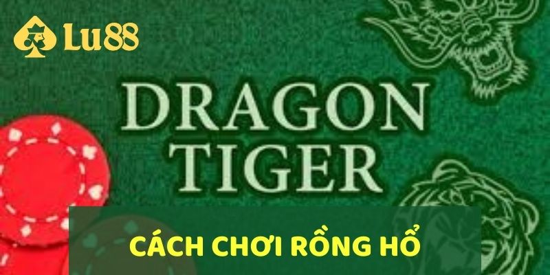 Tìm Hiểu Cách Chơi Rồng Hổ Chi Tiết Và Mẹo Chiến Thắng